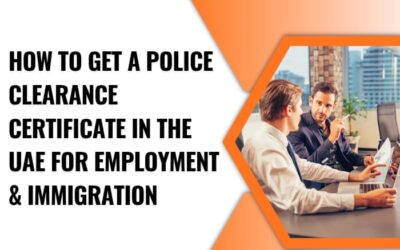 How to Get a Police Clearance Certificate in the UAE for Employment & Immigration