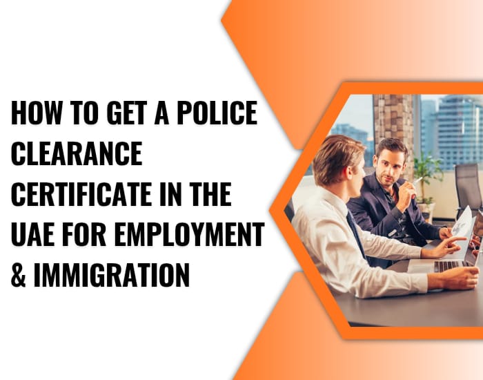 How to Get a Police Clearance Certificate in the UAE for Employment & Immigration